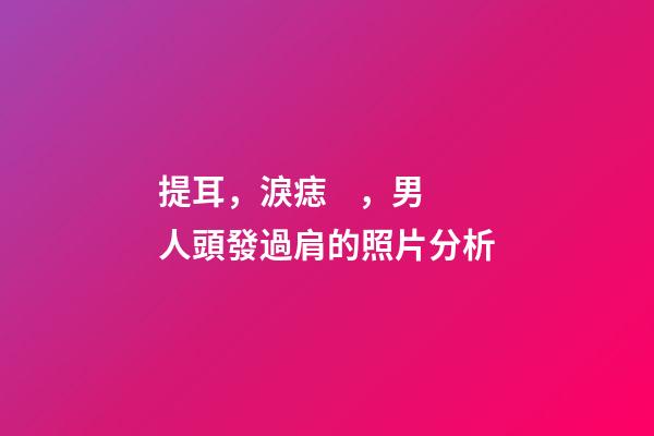 提耳，淚痣，男人頭發過肩的照片分析